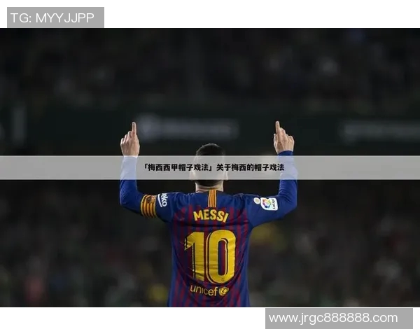 西甲联赛梅西帽子戏法回顾:标志性时刻与影响力